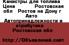 Канистры для топлива › Цена ­ 2 000 - Ростовская обл., Ростов-на-Дону г. Авто » Автопринадлежности и атрибутика   . Ростовская обл.